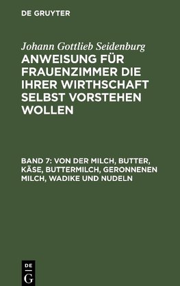 Anweisung für Frauenzimmer die ihrer Wirthschaft selbst vorstehen wollen, Band 7, Von der Milch, Butter, Käse, Buttermilch, Geronnenen Milch, Wadike und Nudeln