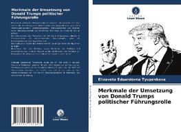 Merkmale der Umsetzung von Donald Trumps politischer Führungsrolle