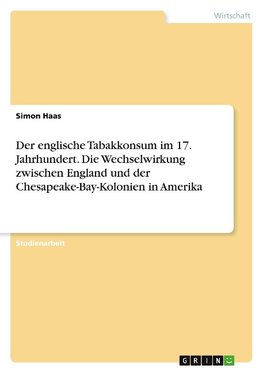 Der englische Tabakkonsum im 17. Jahrhundert. Die Wechselwirkung zwischenEngland und der Chesapeake-Bay-Kolonien in Amerika