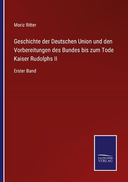 Geschichte der Deutschen Union und den Vorbereitungen des Bundes bis zum Tode Kaiser Rudolphs II