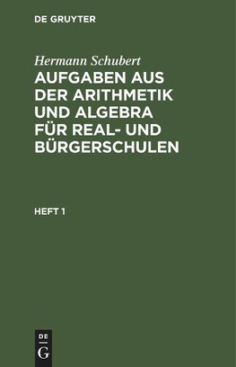 Aufgaben aus der Arithmetik und Algebra für Real- und Bürgerschulen, Heft 1, Aufgaben aus der Arithmetik und Algebra für Real- und Bürgerschulen Heft 1