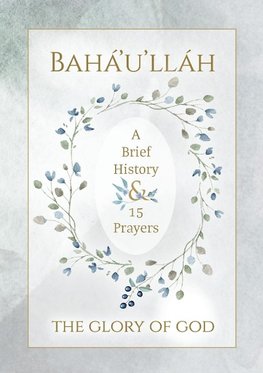 Bahá'u'lláh - The Glory of God - A Brief History & 15 Prayers