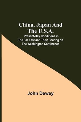 China, Japan and the U.S.A.; Present-Day Conditions in the Far East and Their Bearing on the Washington Conference