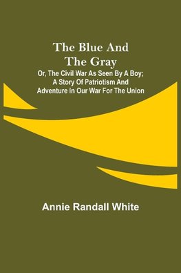 The Blue and the Gray; Or, The Civil War as Seen by a Boy; A Story of Patriotism and Adventure in Our War for the Union