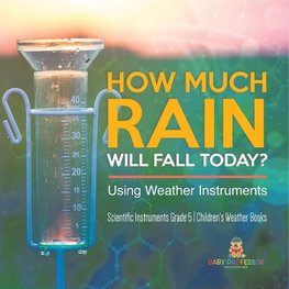 How Much Rain Will Fall Today? Using Weather Instruments | Scientific Instruments Grade 5 | Children's Weather Books