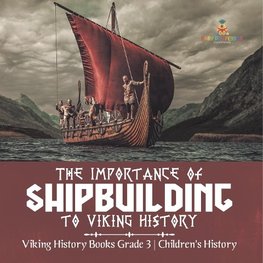 The Importance of Shipbuilding to Viking History | Viking History Books Grade 3 | Children's History