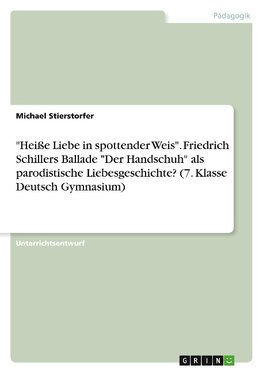 "Heiße Liebe in spottender Weis". Friedrich Schillers Ballade "Der Handschuh" als parodistische Liebesgeschichte? (7. Klasse Deutsch Gymnasium)