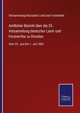 Amtlicher Bericht über die 25. Versammlung deutscher Land- und Forstwirthe zu Dresden