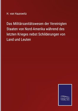 Das Militärsanitätswesen der Vereinigten Staaten von Nord-Amerika während des letzten Krieges nebst Schilderungen von Land und Leuten