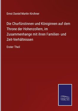 Die Churfürstinnen und Königinnen auf dem Throne der Hohenzollern, im Zusammenhange mit ihren Familien- und Zeit-Verhältnissen