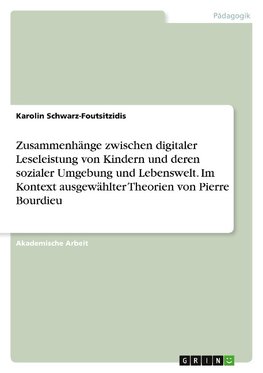 Zusammenhänge zwischen digitaler Leseleistung von Kindern und deren sozialer Umgebung und Lebenswelt. Im Kontext ausgewählter Theorien von Pierre Bourdieu