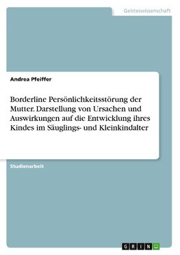 Borderline Persönlichkeitsstörung der Mutter. Darstellung von Ursachen und Auswirkungen auf die Entwicklung ihres Kindes im Säuglings- und Kleinkindalter