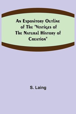 An Expository Outline of the "Vestiges of the Natural History of Creation"