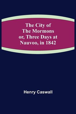 The City of the Mormons; or, Three Days at Nauvoo, in 1842