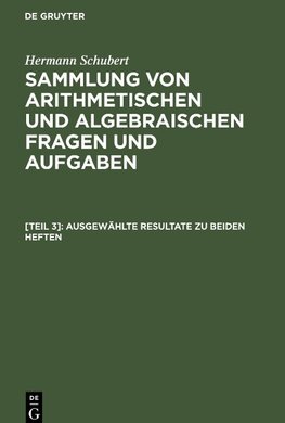 Sammlung von arithmetischen und algebraischen Fragen und Aufgaben, [Teil 3], Ausgewählte Resultate zu beiden Heften