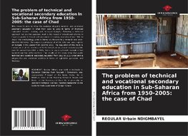 The problem of technical and vocational secondary education in Sub-Saharan Africa from 1950-2005: the case of Chad