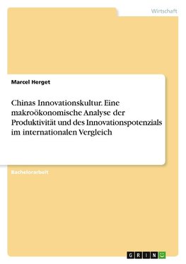 Chinas Innovationskultur. Eine makroökonomische Analyse der Produktivität und des Innovationspotenzials  im internationalen Vergleich