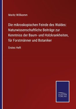 Die mikroskopischen Feinde des Waldes: Naturwissenschaftliche Beiträge zur Kenntniss der Baum- und Holzkrankheiten, für Forstmänner und Botaniker