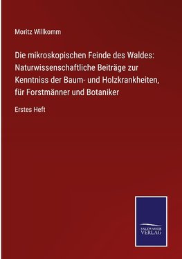 Die mikroskopischen Feinde des Waldes: Naturwissenschaftliche Beiträge zur Kenntniss der Baum- und Holzkrankheiten, für Forstmänner und Botaniker