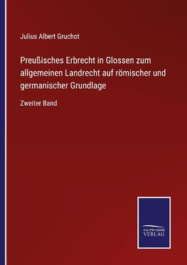 Preußisches Erbrecht in Glossen zum allgemeinen Landrecht auf römischer und germanischer Grundlage