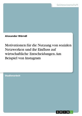 Motivationen für die Nutzung von sozialen Netzwerken und ihr Einfluss auf wirtschaftliche Entscheidungen. Am Beispiel von Instagram