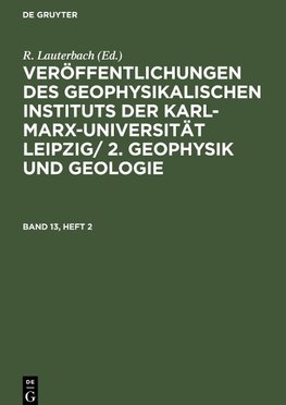 Veröffentlichungen des Geophysikalischen Instituts der Karl-Marx-Universität Leipzig/ 2. Geophysik und Geologie, Band 13, Heft 2, Veröffentlichungen des Geophysikalischen Instituts der Karl-Marx-Universität Leipzig/ 2. Geophysik und Geologie Band 13, Heft 2