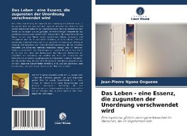 Das Leben - eine Essenz, die zugunsten der Unordnung verschwendet wird