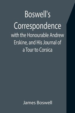 Boswell's Correspondence with the Honourable Andrew Erskine, and His Journal of a Tour to Corsica