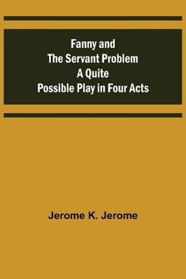 Fanny and the Servant Problem A Quite Possible Play in Four Acts