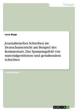 Journalistisches Schreiben im Deutschunterricht am Beispiel des Kommentars. Das Spannungsfeld von materialgestütztem und gestaltendem Schreiben