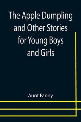 The Apple Dumpling and Other Stories for Young Boys and Girls