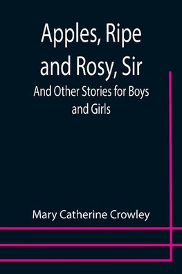 Apples, Ripe and Rosy, Sir; And Other Stories for Boys and Girls