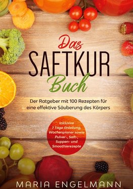 Das Saftkur Buch: Der Ratgeber mit 100 Rezepten für eine effektive Säuberung des Körpers - Inklusive 7 Tage Anleitung, Wochenplaner sowie Pulver-, Saft-, Suppen- und Smoothierezepte