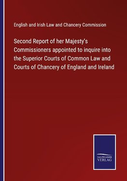 Second Report of her Majesty's Commissioners appointed to inquire into the Superior Courts of Common Law and Courts of Chancery of England and Ireland