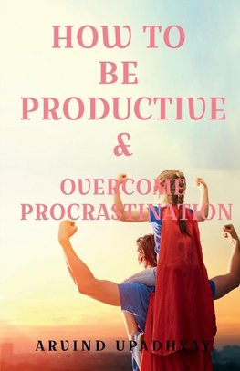 HOW TO BE  PRODUCTIVE & OVERCOME PROCRASTINATION