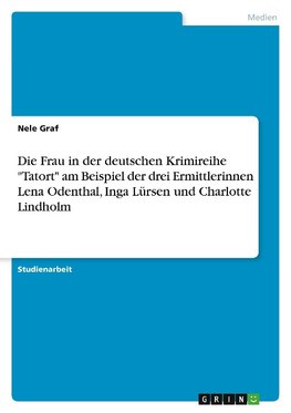 Die Frau in der deutschen Krimireihe "Tatort" am Beispiel der drei Ermittlerinnen Lena Odenthal, Inga Lürsen und Charlotte Lindholm