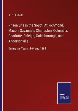 Prison Life in the South: At Richmond, Macon, Savannah, Charleston, Columbia, Charlotte, Raleigh, Goldsborough, and Andersonville