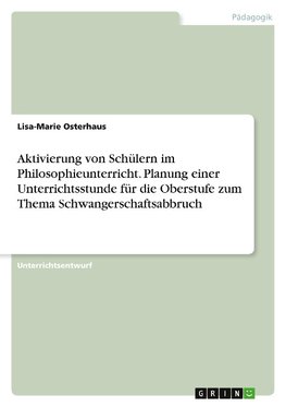 Aktivierung von Schülern im Philosophieunterricht. Planung einer Unterrichtsstunde für die Oberstufe zum Thema Schwangerschaftsabbruch