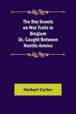 The Boy Scouts on War Trails in Belgium; Or, Caught Between Hostile Armies