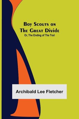 Boy Scouts on the Great Divide; Or, The Ending of the Trail