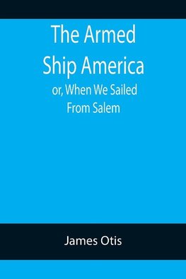 The Armed Ship America; or, When We Sailed From Salem