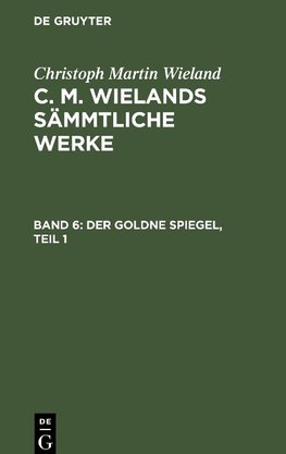 C. M. Wielands Sämmtliche Werke, Band 6, Der Goldne Spiegel, Teil 1