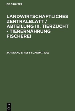 Landwirtschaftliches Zentralblatt / Abteilung III. Tierzucht - Tierernährung Fischerei, Jahrgang 8, Heft 1, Januar 1963