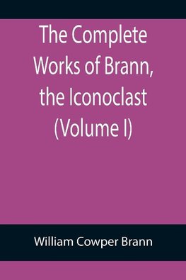 The Complete Works of Brann, the Iconoclast (Volume I)