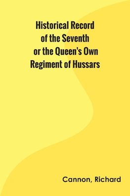 Historical Record of the Seventh, or the Queen's Own Regiment of Hussars