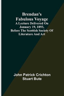 Brendan's Fabulous Voyage; A Lecture delivered on January 19, 1893, before the Scottish Society of Literature and Art