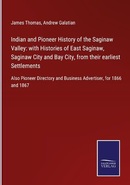 Indian and Pioneer History of the Saginaw Valley: with Histories of East Saginaw, Saginaw City and Bay City, from their earliest Settlements