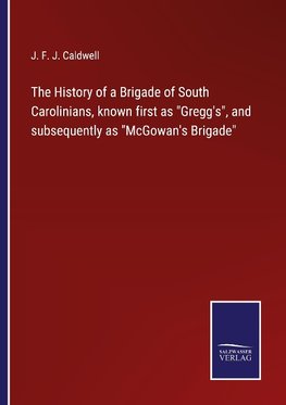 The History of a Brigade of South Carolinians, known first as "Gregg's", and subsequently as "McGowan's Brigade"