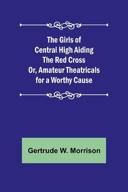 The Girls of Central High Aiding the Red Cross; Or, Amateur Theatricals for a Worthy Cause