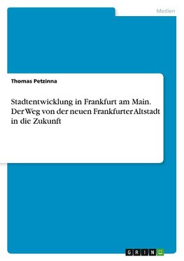 Stadtentwicklung in Frankfurt am Main. Der Weg von der neuen Frankfurter Altstadt in die Zukunft